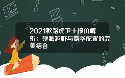 2021款路虎卫士报价解析：硬派越野与豪华配置的完美结合