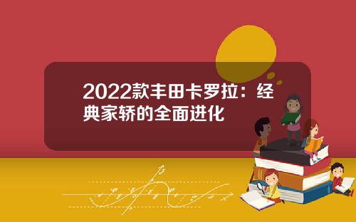 2022款丰田卡罗拉：经典家轿的全面进化