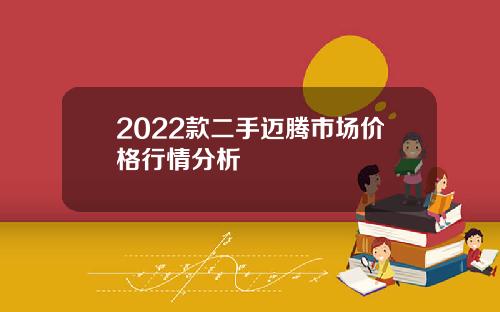 2022款二手迈腾市场价格行情分析