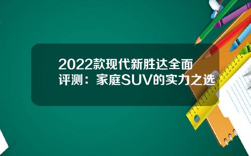 2022款现代新胜达全面评测：家庭SUV的实力之选