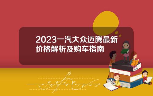 2023一汽大众迈腾最新价格解析及购车指南