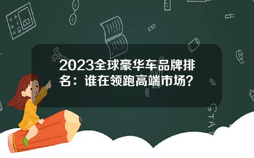 2023全球豪华车品牌排名：谁在领跑高端市场？