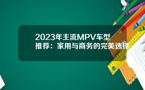 2023年主流MPV车型推荐：家用与商务的完美选择