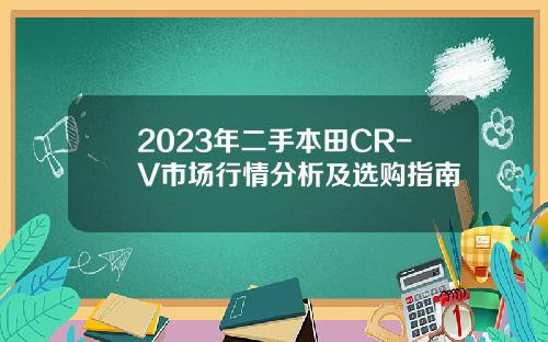 2023年二手本田CR-V市场行情分析及选购指南