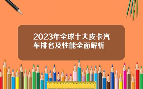 2023年全球十大皮卡汽车排名及性能全面解析