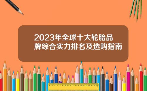 2023年全球十大轮胎品牌综合实力排名及选购指南