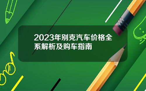 2023年别克汽车价格全系解析及购车指南