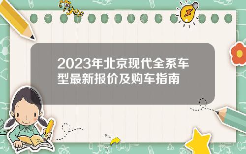 2023年北京现代全系车型最新报价及购车指南