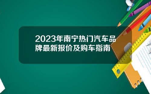 2023年南宁热门汽车品牌最新报价及购车指南