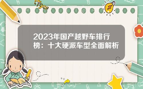 2023年国产越野车排行榜：十大硬派车型全面解析