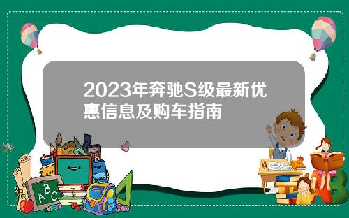 2023年奔驰S级最新优惠信息及购车指南