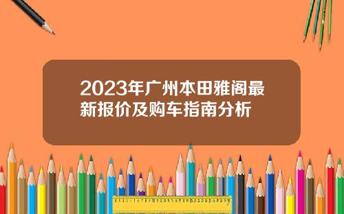 2023年广州本田雅阁最新报价及购车指南分析