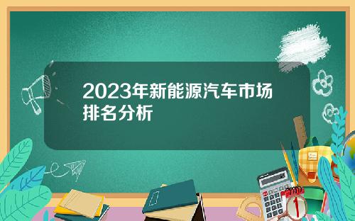 2023年新能源汽车市场排名分析