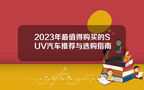 2023年最值得购买的SUV汽车推荐与选购指南