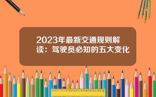 2023年最新交通规则解读:驾驶员必知的五大变化