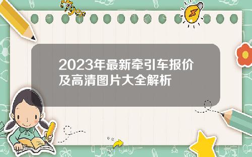 2023年最新牵引车报价及高清图片大全解析