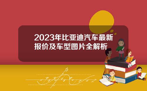 2023年比亚迪汽车最新报价及车型图片全解析