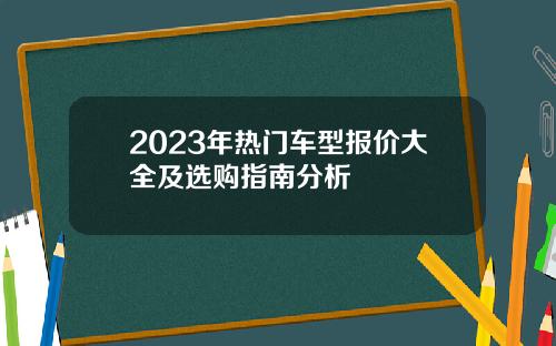 2023年热门车型报价大全及选购指南分析