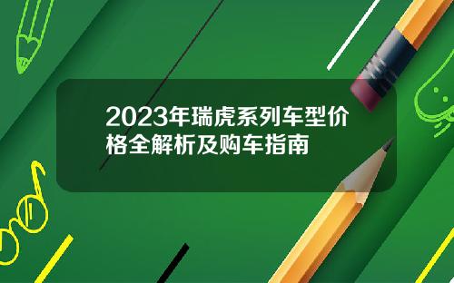 2023年瑞虎系列车型价格全解析及购车指南