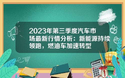 2023年第三季度汽车市场最新行情分析：新能源持续领跑，燃油车加速转型