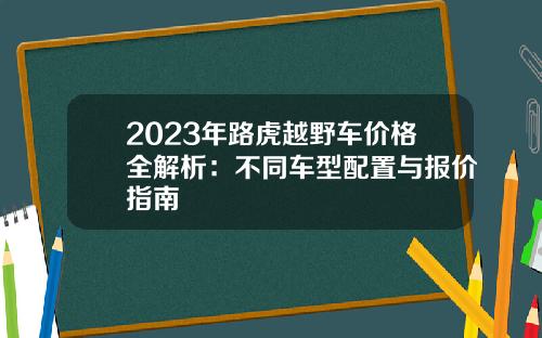 2023年路虎越野车价格全解析：不同车型配置与报价指南