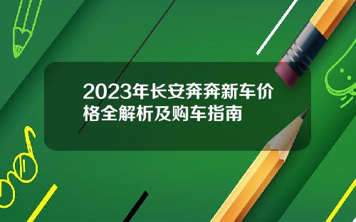 2023年长安奔奔新车价格全解析及购车指南