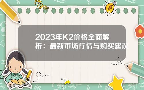 2023年K2价格全面解析:最新市场行情与购买建议