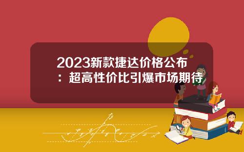 2023新款捷达价格公布：超高性价比引爆市场期待