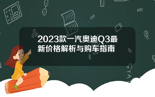 2023款一汽奥迪Q3最新价格解析与购车指南