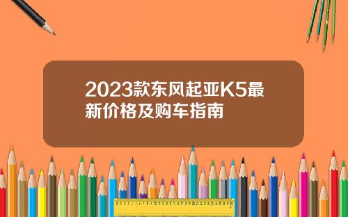 2023款东风起亚K5最新价格及购车指南