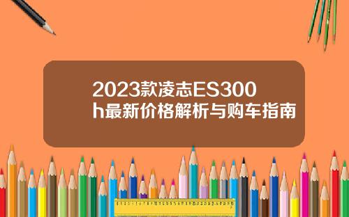 2023款凌志ES300h最新价格解析与购车指南