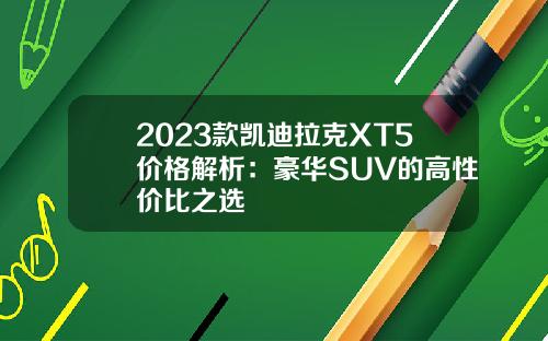 2023款凯迪拉克XT5价格解析：豪华SUV的高性价比之选