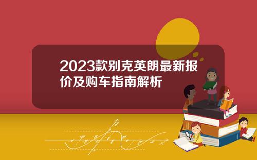 2023款别克英朗最新报价及购车指南解析