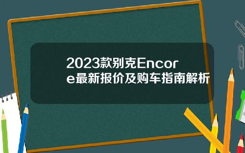 2023款别克Encore最新报价及购车指南解析