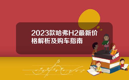 2023款哈弗H2最新价格解析及购车指南