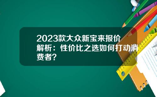 2023款大众新宝来报价解析：性价比之选如何打动消费者？