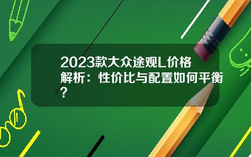2023款大众途观L价格解析：性价比与配置如何平衡？