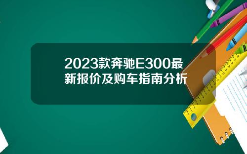 2023款奔驰E300最新报价及购车指南分析
