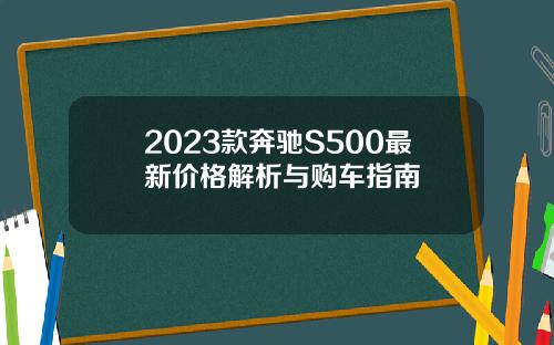 2023款奔驰S500最新价格解析与购车指南