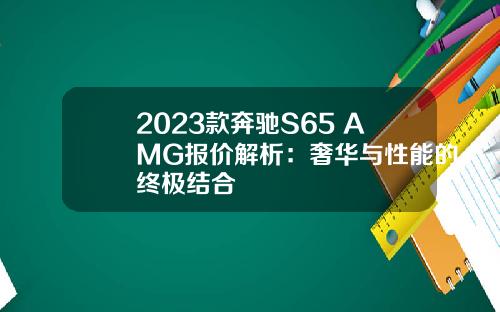 2023款奔驰S65 AMG报价解析：奢华与性能的终极结合