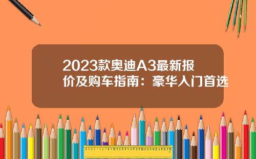 2023款奥迪A3最新报价及购车指南：豪华入门首选