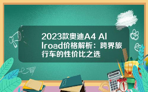 2023款奥迪A4 Allroad价格解析：跨界旅行车的性价比之选