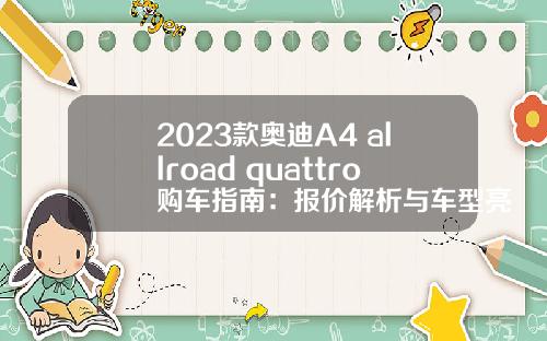 2023款奥迪A4 allroad quattro购车指南：报价解析与车型亮点