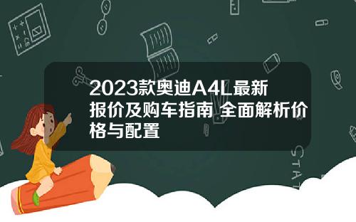 2023款奥迪A4L最新报价及购车指南 全面解析价格与配置