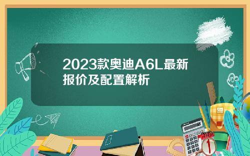 2023款奥迪A6L最新报价及配置解析