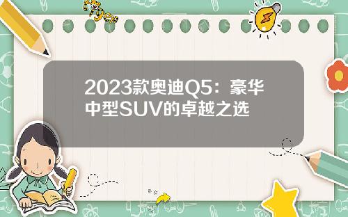 2023款奥迪Q5：豪华中型SUV的卓越之选