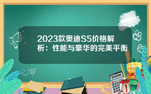 2023款奥迪S5价格解析：性能与豪华的完美平衡