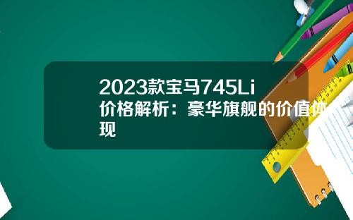 2023款宝马745Li价格解析：豪华旗舰的价值体现
