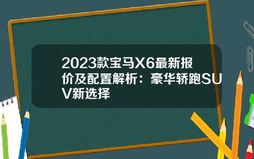 2023款宝马X6最新报价及配置解析：豪华轿跑SUV新选择