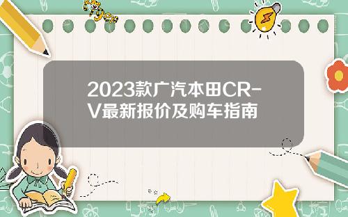 2023款广汽本田CR-V最新报价及购车指南